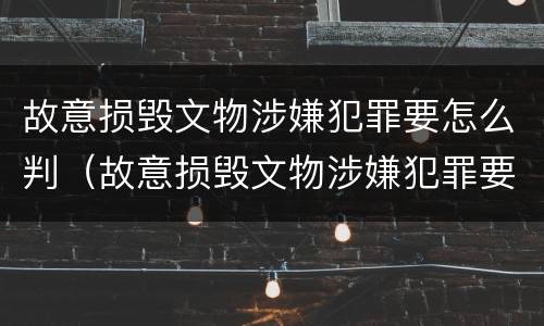 故意损毁文物涉嫌犯罪要怎么判（故意损毁文物涉嫌犯罪要怎么判刑）