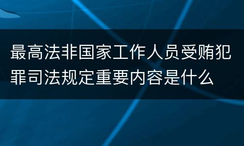 最高法非国家工作人员受贿犯罪司法规定重要内容是什么