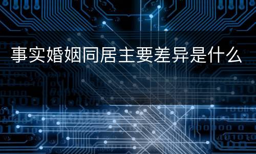 事实婚姻同居主要差异是什么