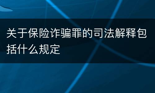 关于保险诈骗罪的司法解释包括什么规定