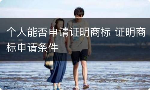 个人能否申请证明商标 证明商标申请条件