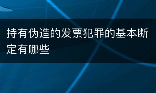 持有伪造的发票犯罪的基本断定有哪些