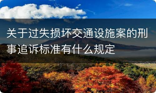 关于过失损坏交通设施案的刑事追诉标准有什么规定