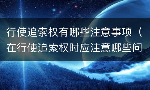 行使追索权有哪些注意事项（在行使追索权时应注意哪些问题）