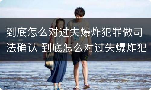 到底怎么对过失爆炸犯罪做司法确认 到底怎么对过失爆炸犯罪做司法确认处理