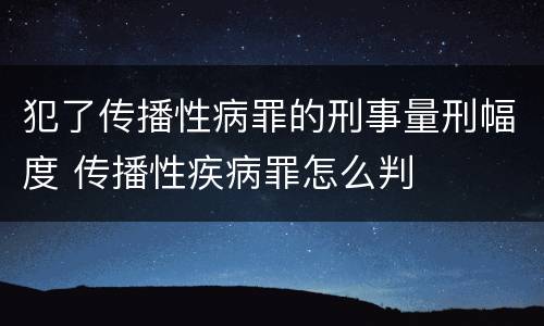 犯了传播性病罪的刑事量刑幅度 传播性疾病罪怎么判
