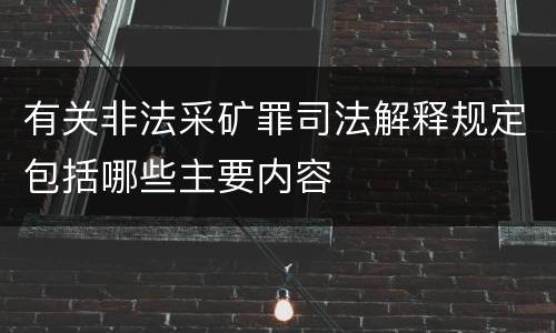 有关非法采矿罪司法解释规定包括哪些主要内容