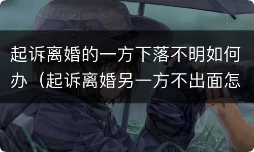 起诉离婚的一方下落不明如何办（起诉离婚另一方不出面怎么办）