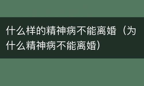 什么样的精神病不能离婚（为什么精神病不能离婚）