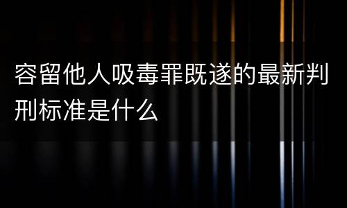 容留他人吸毒罪既遂的最新判刑标准是什么