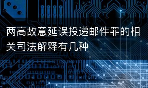 两高故意延误投递邮件罪的相关司法解释有几种