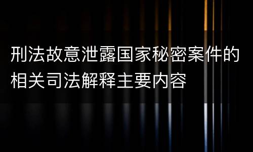 刑法故意泄露国家秘密案件的相关司法解释主要内容