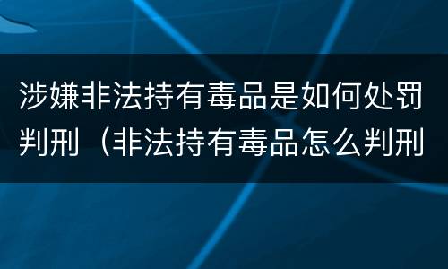 涉嫌非法持有毒品是如何处罚判刑（非法持有毒品怎么判刑）
