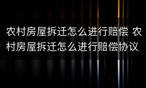农村房屋拆迁怎么进行赔偿 农村房屋拆迁怎么进行赔偿协议