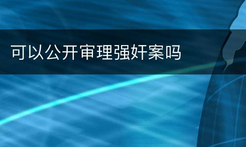 可以公开审理强奸案吗