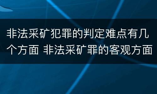 非法采矿犯罪的判定难点有几个方面 非法采矿罪的客观方面