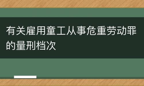 有关雇用童工从事危重劳动罪的量刑档次