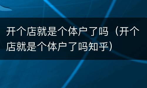 开个店就是个体户了吗（开个店就是个体户了吗知乎）