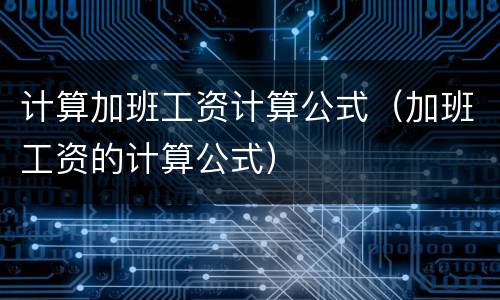 计算加班工资计算公式（加班工资的计算公式）