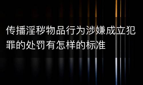 传播淫秽物品行为涉嫌成立犯罪的处罚有怎样的标准