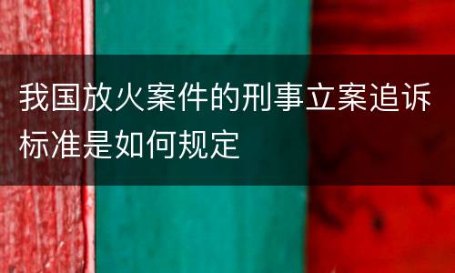 我国放火案件的刑事立案追诉标准是如何规定
