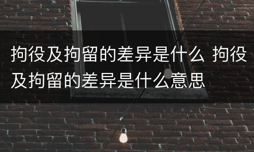 拘役及拘留的差异是什么 拘役及拘留的差异是什么意思
