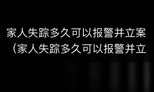 家人失踪多久可以报警并立案（家人失踪多久可以报警并立案了）