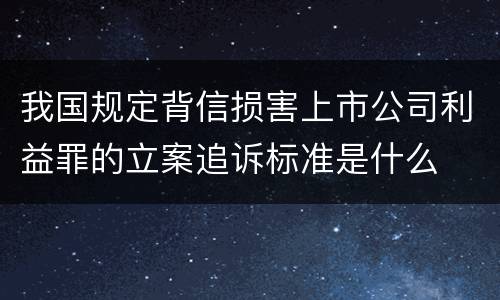 我国规定背信损害上市公司利益罪的立案追诉标准是什么