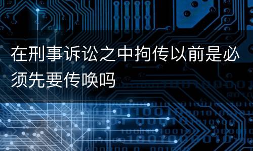 在刑事诉讼之中拘传以前是必须先要传唤吗