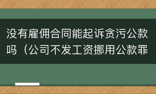 没有雇佣合同能起诉贪污公款吗（公司不发工资挪用公款罪立案标准）