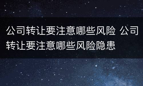 公司转让要注意哪些风险 公司转让要注意哪些风险隐患