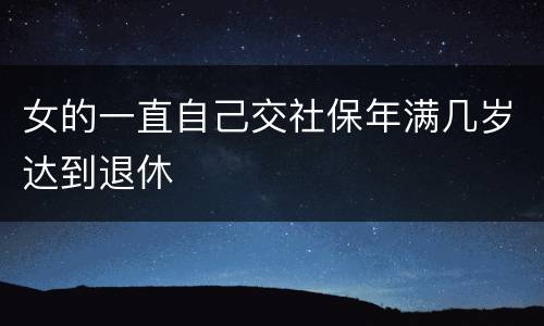 女的一直自己交社保年满几岁达到退休
