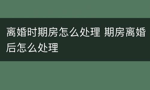 离婚时期房怎么处理 期房离婚后怎么处理