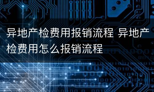 异地产检费用报销流程 异地产检费用怎么报销流程