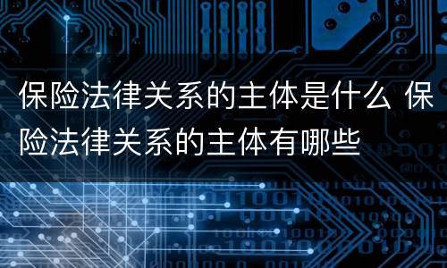 保险法律关系的主体是什么 保险法律关系的主体有哪些