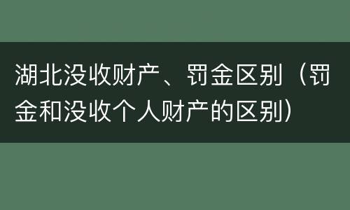 湖北没收财产、罚金区别（罚金和没收个人财产的区别）