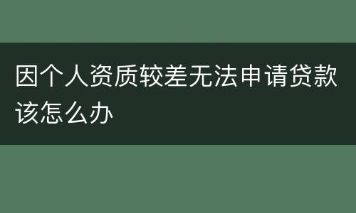 因个人资质较差无法申请贷款该怎么办
