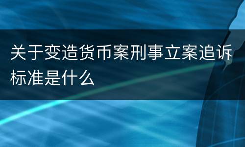 关于变造货币案刑事立案追诉标准是什么
