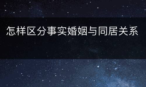 怎样区分事实婚姻与同居关系