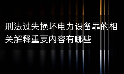 刑法过失损坏电力设备罪的相关解释重要内容有哪些