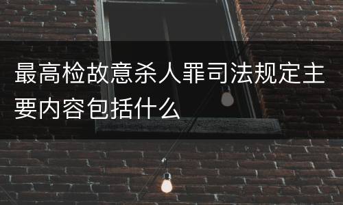 最高检故意杀人罪司法规定主要内容包括什么