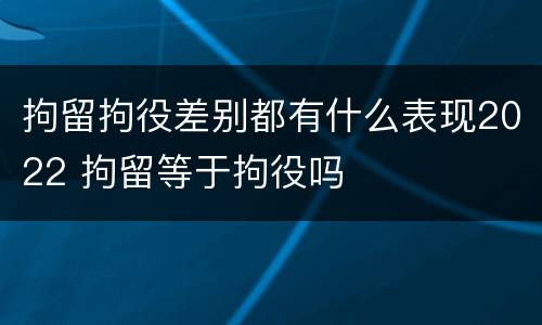 拘留拘役差别都有什么表现2022 拘留等于拘役吗