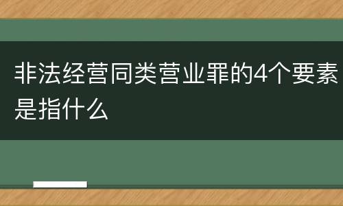 非法经营同类营业罪的4个要素是指什么