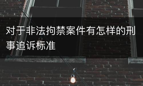 对于非法拘禁案件有怎样的刑事追诉标准