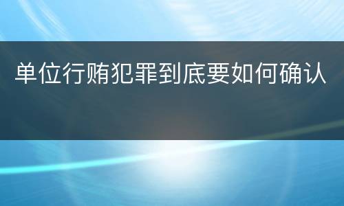 单位行贿犯罪到底要如何确认