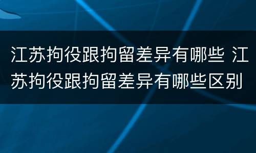 江苏拘役跟拘留差异有哪些 江苏拘役跟拘留差异有哪些区别