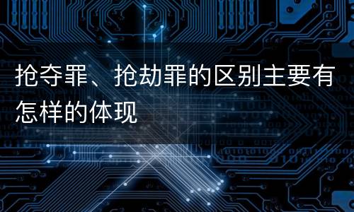 抢夺罪、抢劫罪的区别主要有怎样的体现