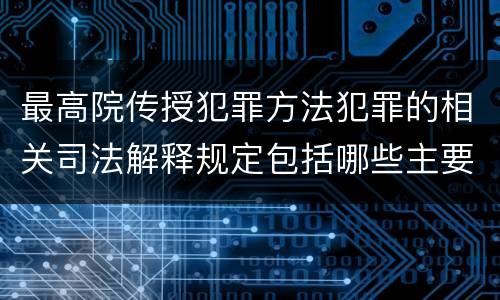 最高院传授犯罪方法犯罪的相关司法解释规定包括哪些主要内容