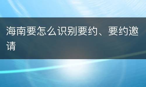 海南要怎么识别要约、要约邀请
