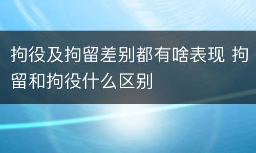 拘役及拘留差别都有啥表现 拘留和拘役什么区别